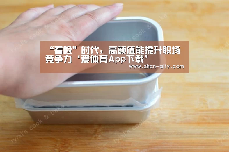 “看脸”时代,高颜值能提升职场竞争力‘爱体育App下载’(图2) 爱体育App下载